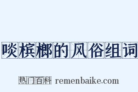 啖槟榔的风俗组词是什么意思的图片